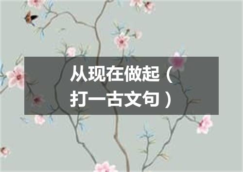 从现在做起（打一古文句）