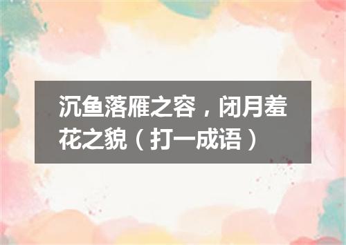 沉鱼落雁之容，闭月羞花之貌（打一成语）