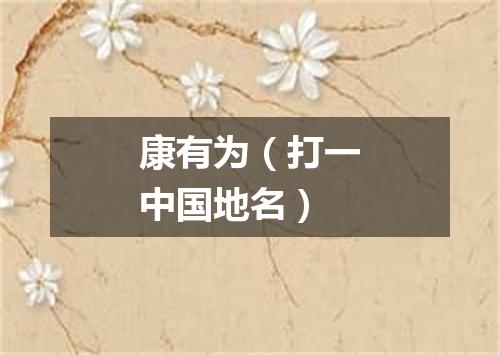 康有为（打一中国地名）