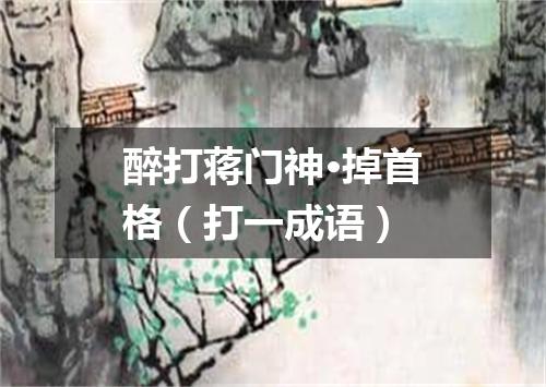 醉打蒋门神·掉首格（打一成语）