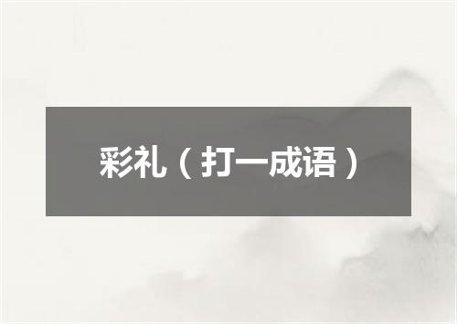 彩礼（打一成语）
