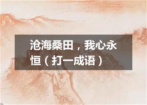 沧海桑田，我心永恒（打一成语）