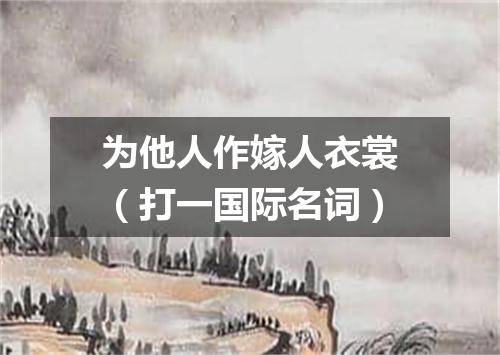 为他人作嫁人衣裳（打一国际名词）