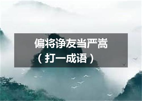 偏将诤友当严嵩（打一成语）