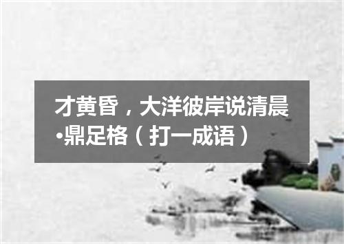 才黄昏，大洋彼岸说清晨·鼎足格（打一成语）