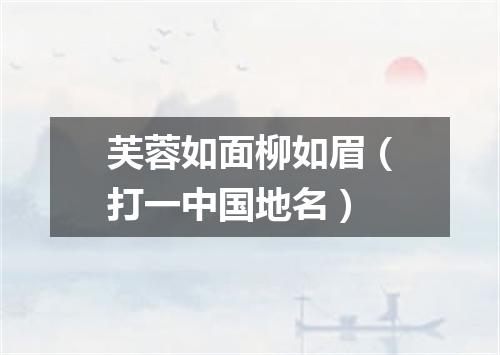 芙蓉如面柳如眉（打一中国地名）