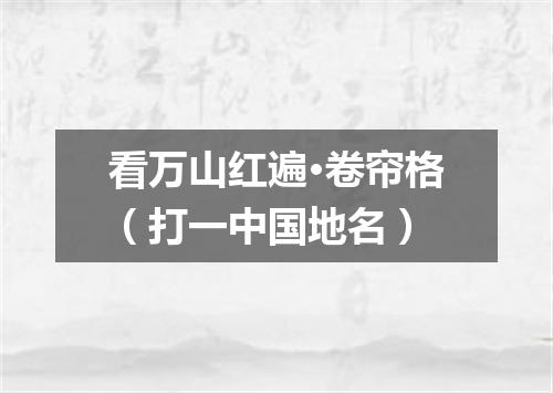 看万山红遍·卷帘格（打一中国地名）
