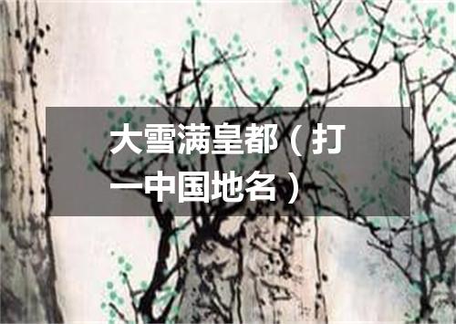 大雪满皇都（打一中国地名）