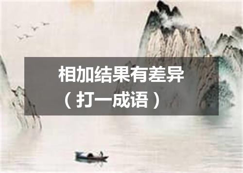 相加结果有差异（打一成语）