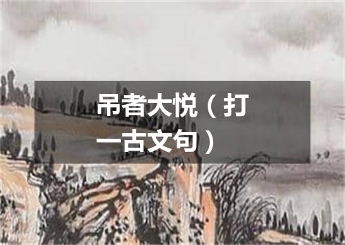 吊者大悦（打一古文句）