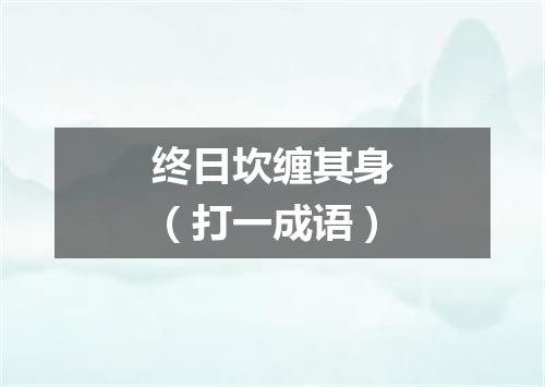 终日坎缠其身（打一成语）