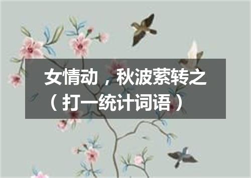女情动，秋波萦转之（打一统计词语）