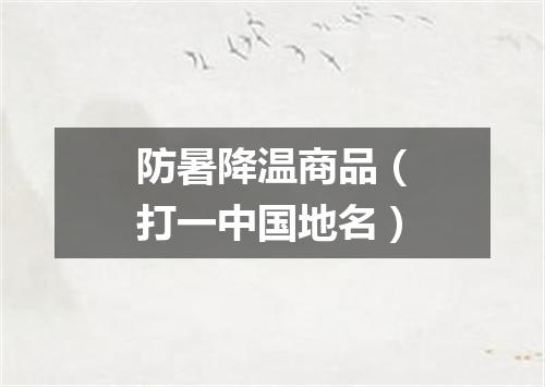 防暑降温商品（打一中国地名）