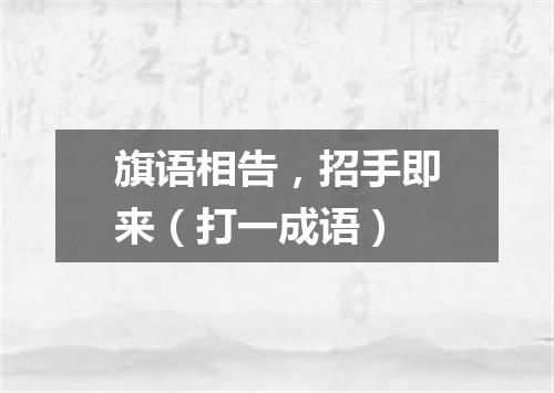 旗语相告，招手即来（打一成语）