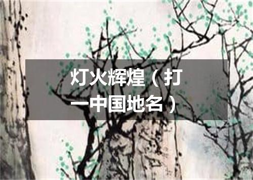 灯火辉煌（打一中国地名）