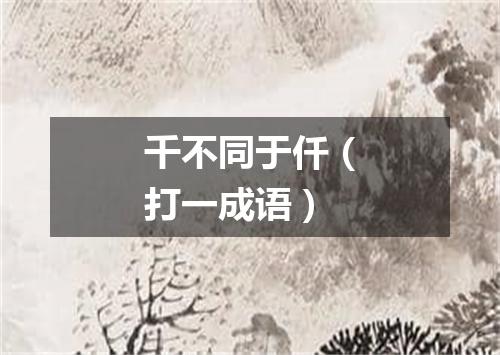 千不同于仟（打一成语）