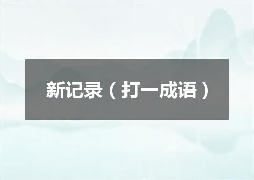 新记录（打一成语）