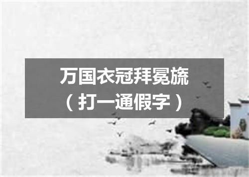 万国衣冠拜冕旒（打一通假字）