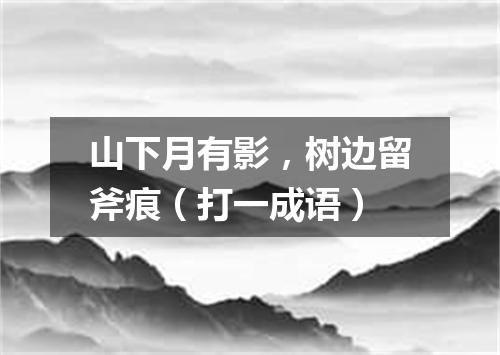 山下月有影，树边留斧痕（打一成语）