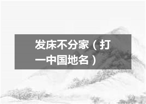 发床不分家（打一中国地名）