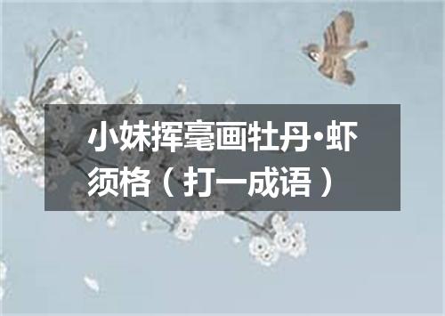 小妹挥毫画牡丹·虾须格（打一成语）