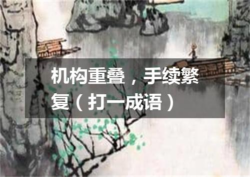 机构重叠，手续繁复（打一成语）