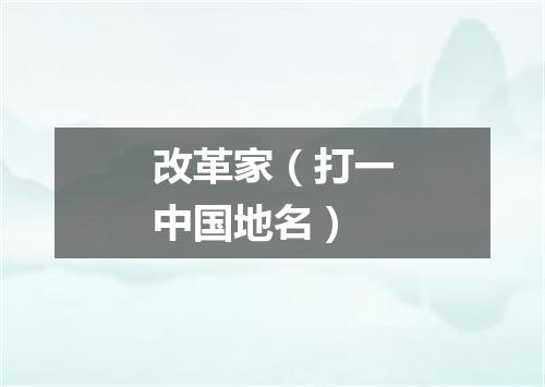 改革家（打一中国地名）