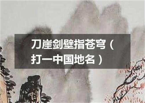 刀崖剑壁指苍穹（打一中国地名）