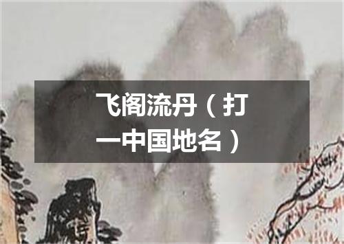 飞阁流丹（打一中国地名）