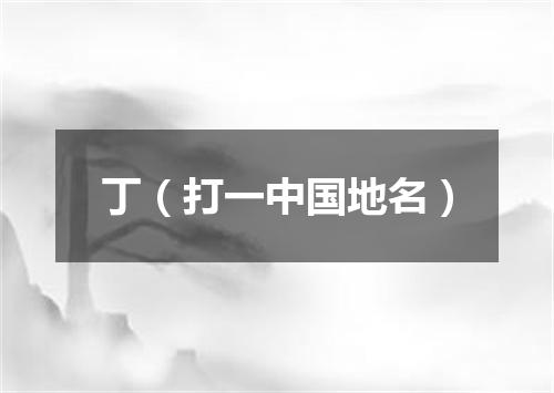 丁（打一中国地名）