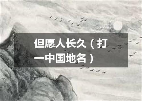 但愿人长久（打一中国地名）