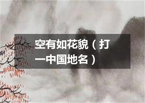 空有如花貌（打一中国地名）