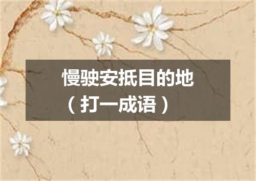 慢驶安抵目的地（打一成语）
