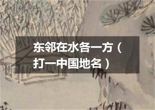 东邻在水各一方（打一中国地名）