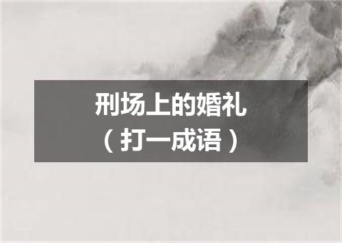 刑场上的婚礼（打一成语）