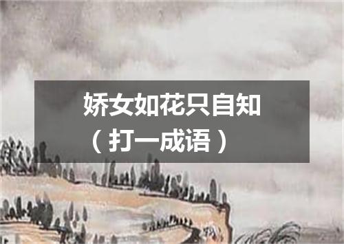 娇女如花只自知（打一成语）