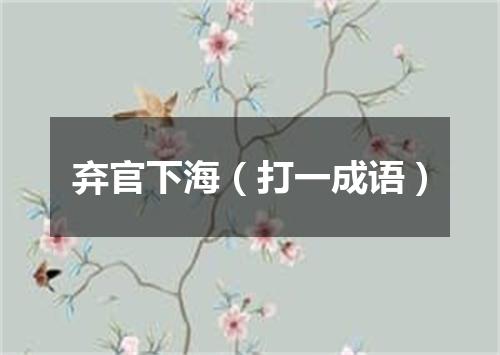 弃官下海（打一成语）