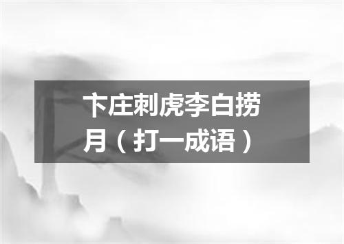 卞庄刺虎李白捞月（打一成语）