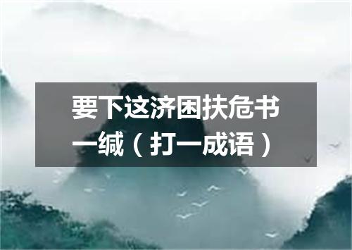 要下这济困扶危书一缄（打一成语）