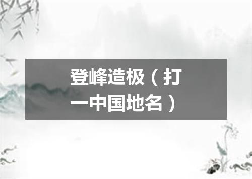 登峰造极（打一中国地名）