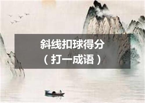 斜线扣球得分（打一成语）