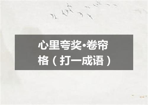 心里夸奖·卷帘格（打一成语）