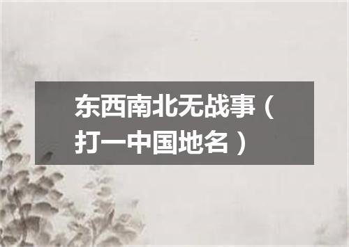 东西南北无战事（打一中国地名）
