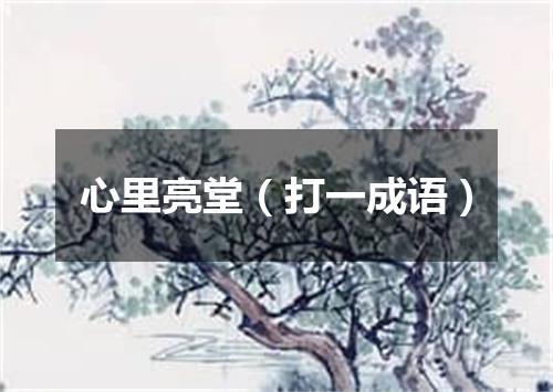 心里亮堂（打一成语）