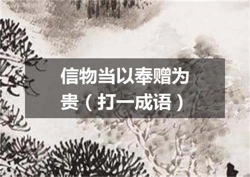 信物当以奉赠为贵（打一成语）