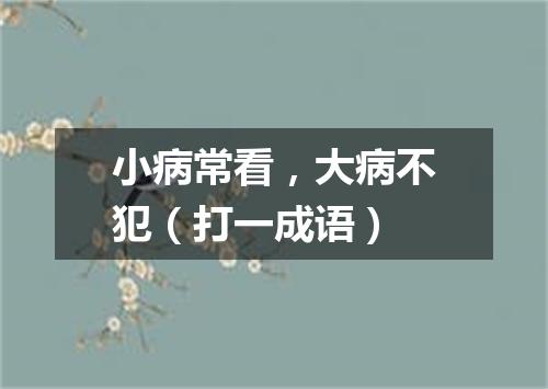 小病常看，大病不犯（打一成语）