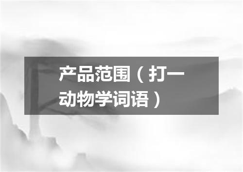 产品范围（打一动物学词语）
