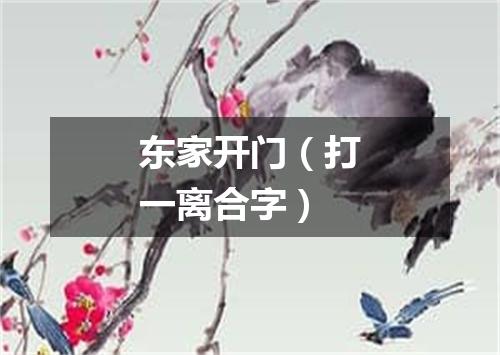 东家开门（打一离合字）