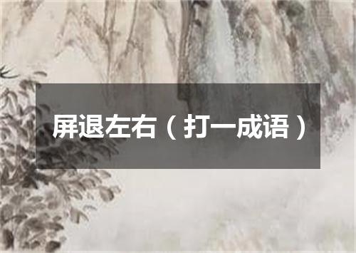 屏退左右（打一成语）