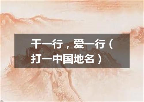 干一行，爱一行（打一中国地名）